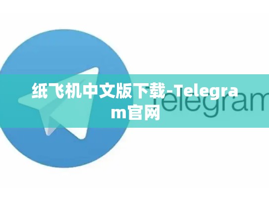 纸飞机中文版下载-Telegram官网