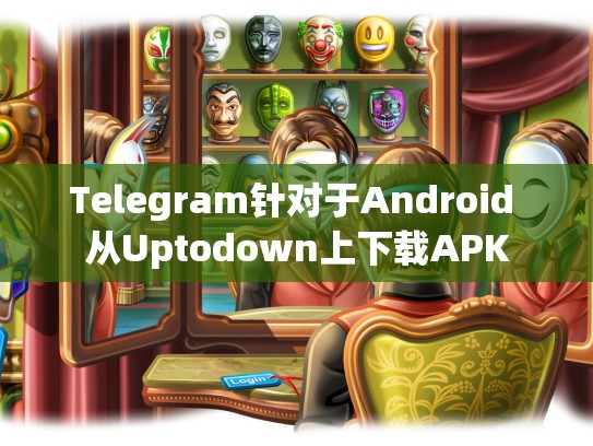 Telegram针对于Android 从Uptodown上下载APK