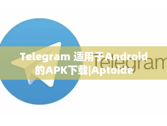 Telegram 适用于Android的APK下载|Aptoide