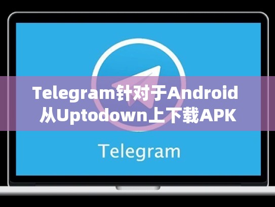 Telegram针对于Android 从Uptodown上下载APK