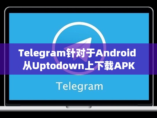 Telegram针对于Android 从Uptodown上下载APK