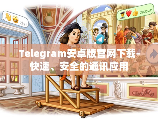 Telegram安卓版官网下载-快速、安全的通讯应用