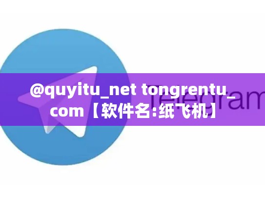 @quyitu_net tongrentu_com【软件名:纸飞机】