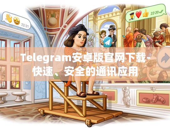Telegram安卓版官网下载-快速、安全的通讯应用
