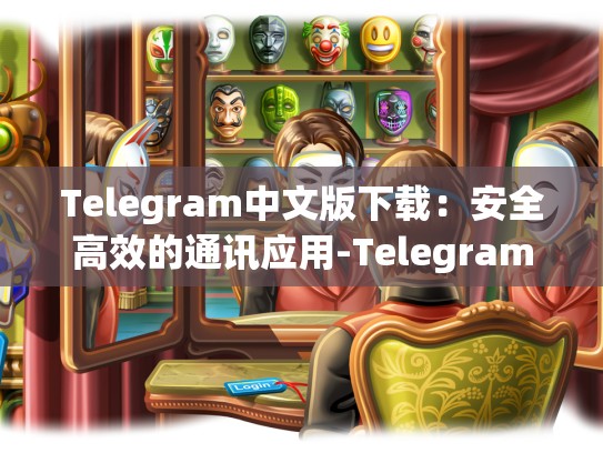 Telegram中文版下载：安全高效的通讯应用-Telegram