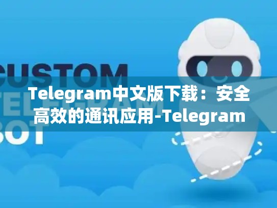 Telegram中文版下载：安全高效的通讯应用-Telegram