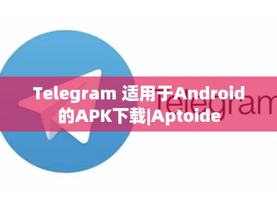 Telegram 适用于Android的APK下载|Aptoide