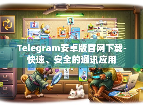Telegram安卓版官网下载-快速、安全的通讯应用