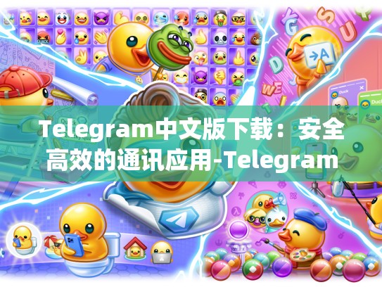 Telegram中文版下载：安全高效的通讯应用-Telegram
