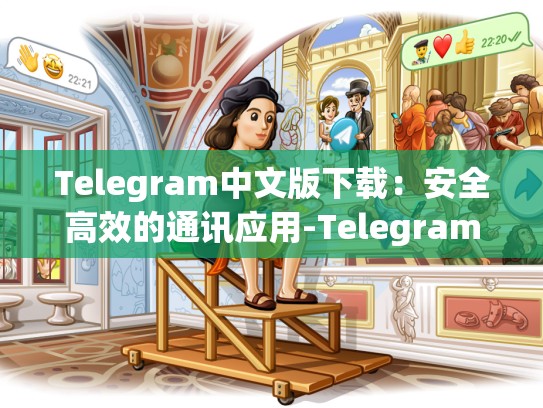 Telegram中文版下载：安全高效的通讯应用-Telegram