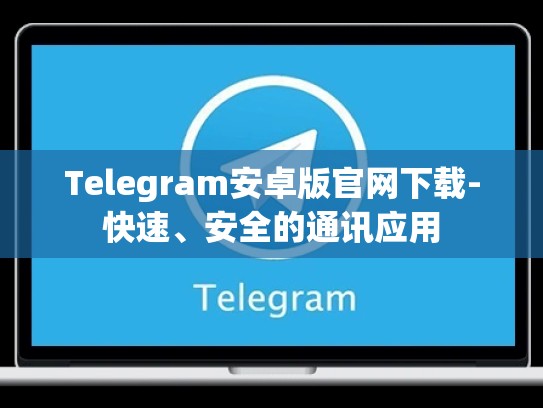 Telegram安卓版官网下载-快速、安全的通讯应用