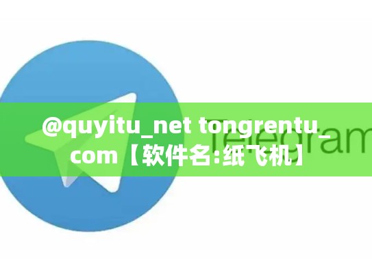 @quyitu_net tongrentu_com【软件名:纸飞机】