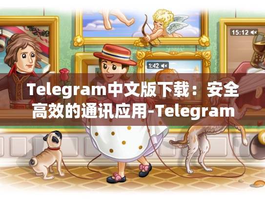 Telegram中文版下载：安全高效的通讯应用-Telegram