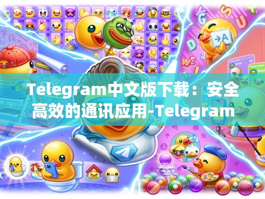 Telegram中文版下载：安全高效的通讯应用-Telegram