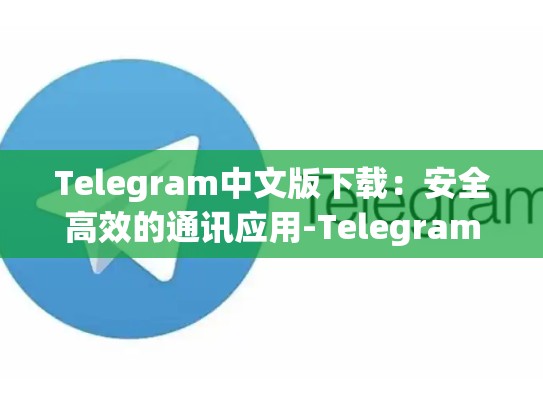 Telegram中文版下载：安全高效的通讯应用-Telegram
