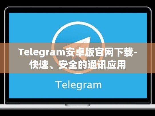 Telegram安卓版官网下载-快速、安全的通讯应用