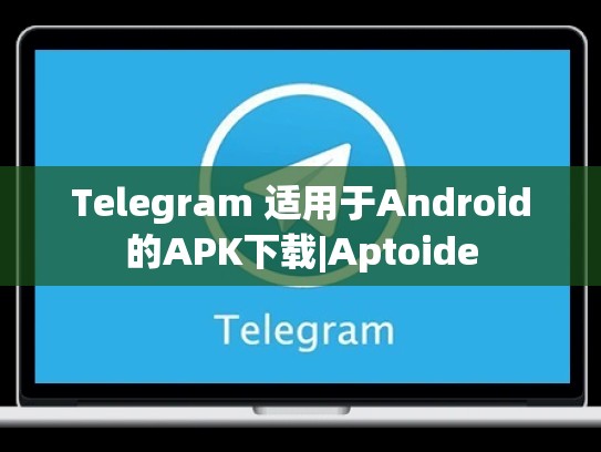 Telegram 适用于Android的APK下载|Aptoide