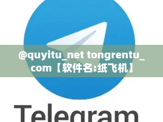 @quyitu_net tongrentu_com【软件名:纸飞机】