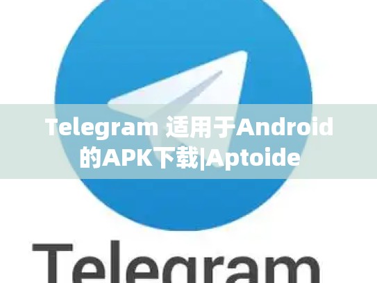 Telegram 适用于Android的APK下载|Aptoide