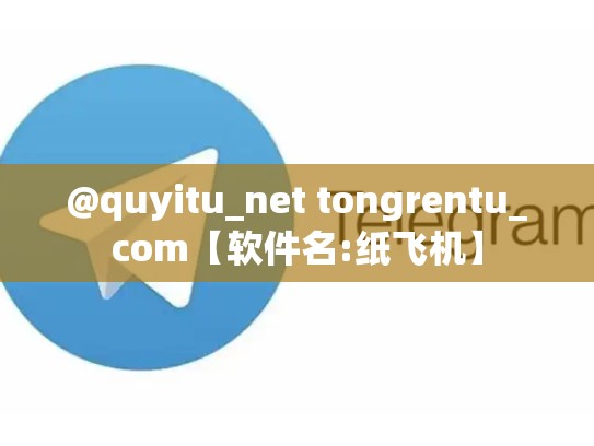 @quyitu_net tongrentu_com【软件名:纸飞机】