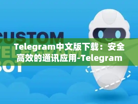 Telegram中文版下载：安全高效的通讯应用-Telegram