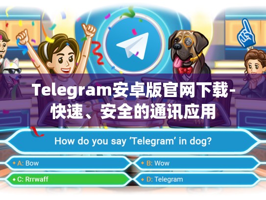 Telegram安卓版官网下载-快速、安全的通讯应用