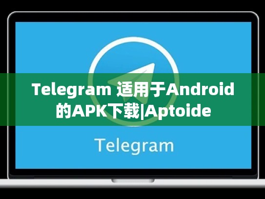 Telegram 适用于Android的APK下载|Aptoide