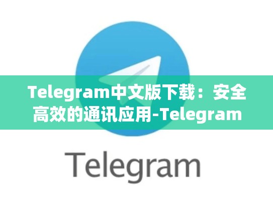 Telegram中文版下载：安全高效的通讯应用-Telegram