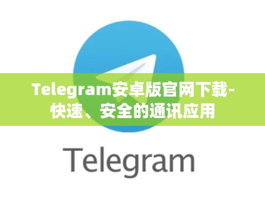Telegram安卓版官网下载-快速、安全的通讯应用