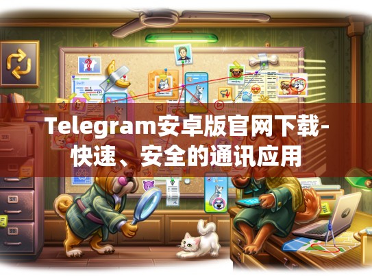 Telegram安卓版官网下载-快速、安全的通讯应用
