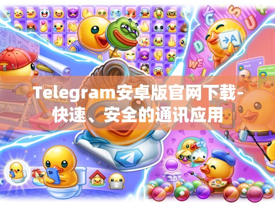 Telegram安卓版官网下载-快速、安全的通讯应用