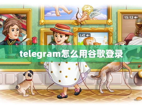 telegram怎么用谷歌登录