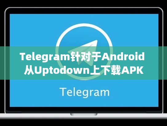 Telegram针对于Android 从Uptodown上下载APK
