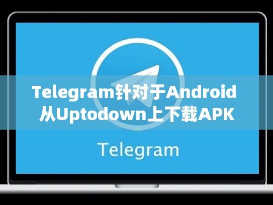 Telegram针对于Android 从Uptodown上下载APK