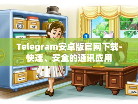 Telegram安卓版官网下载-快速、安全的通讯应用