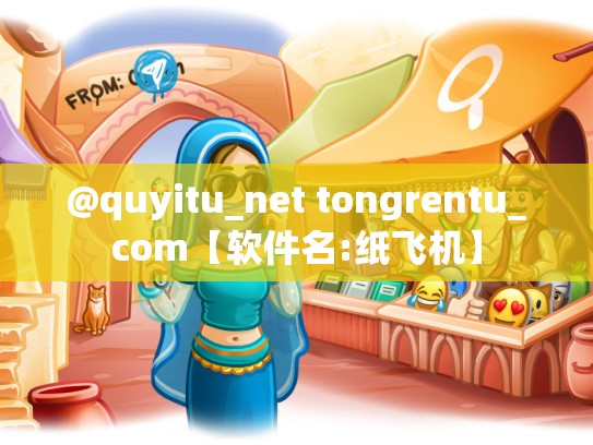 @quyitu_net tongrentu_com【软件名:纸飞机】