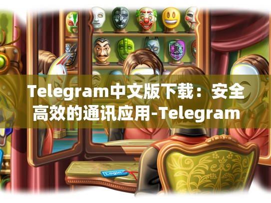 Telegram中文版下载：安全高效的通讯应用-Telegram