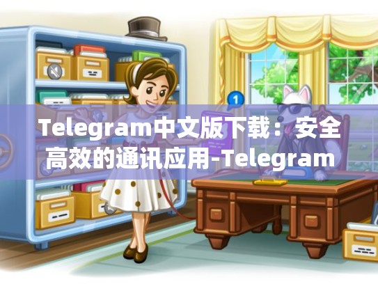 Telegram中文版下载：安全高效的通讯应用-Telegram