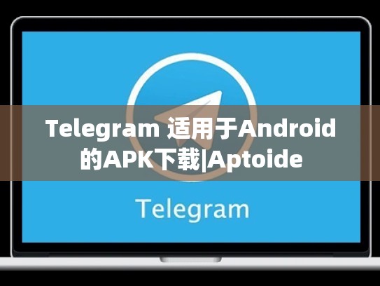 Telegram 适用于Android的APK下载|Aptoide