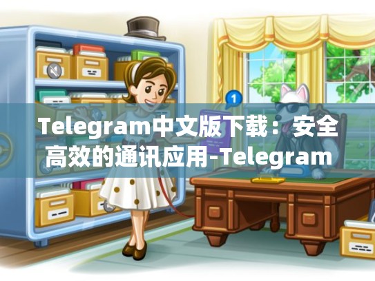 Telegram中文版下载：安全高效的通讯应用-Telegram