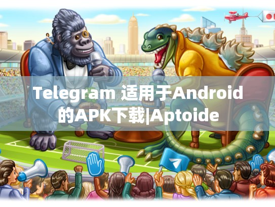 Telegram 适用于Android的APK下载|Aptoide