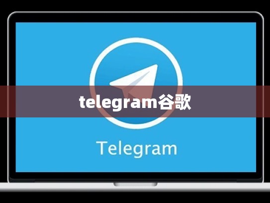 telegram谷歌