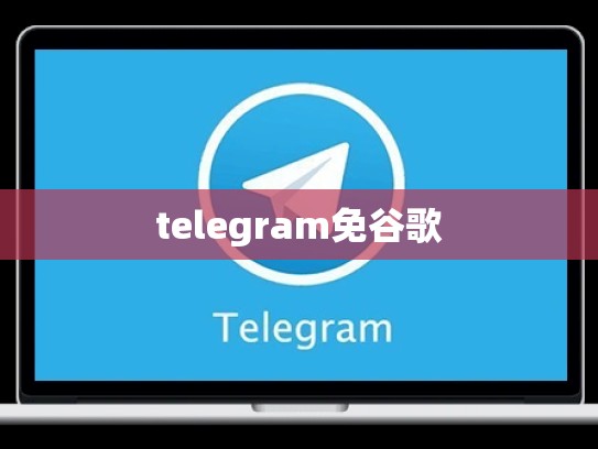 telegram免谷歌