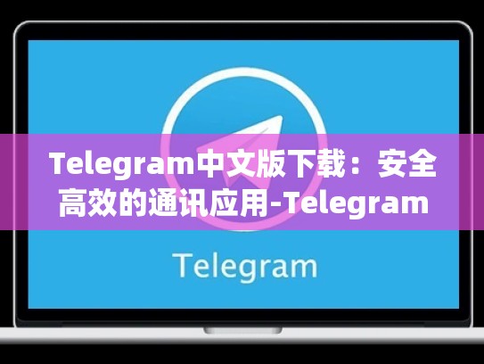 Telegram中文版下载：安全高效的通讯应用-Telegram