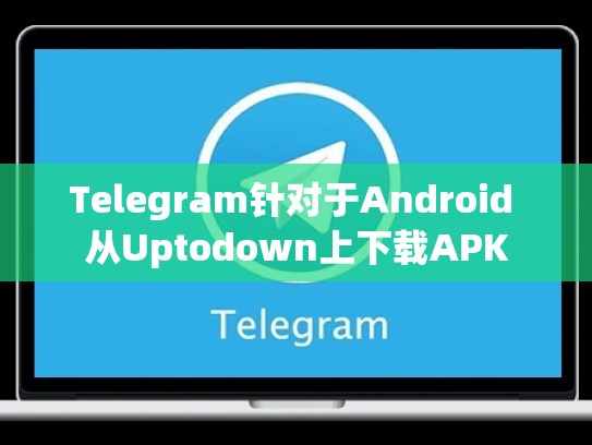 Telegram针对于Android 从Uptodown上下载APK