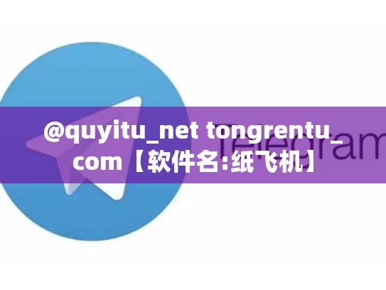 @quyitu_net tongrentu_com【软件名:纸飞机】