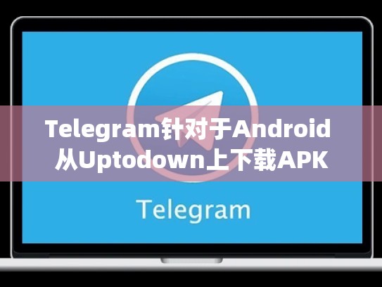 Telegram针对于Android 从Uptodown上下载APK