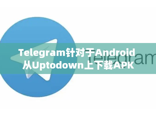 Telegram针对于Android 从Uptodown上下载APK