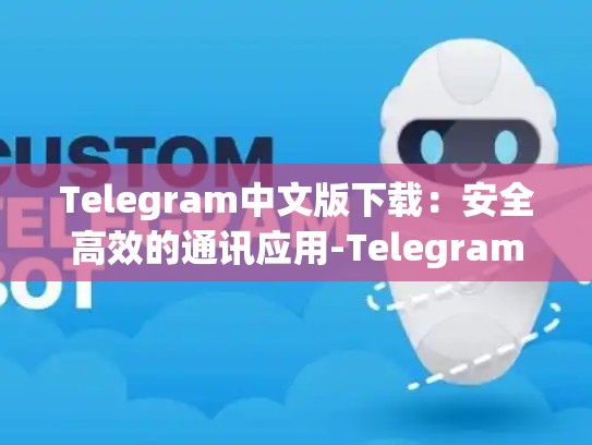 Telegram中文版下载：安全高效的通讯应用-Telegram