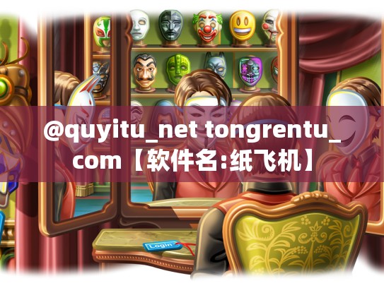 @quyitu_net tongrentu_com【软件名:纸飞机】